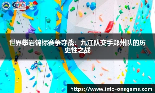 世界攀岩锦标赛争夺战：九江队交手郑州队的历史性之战