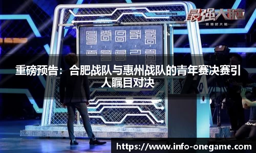 重磅预告：合肥战队与惠州战队的青年赛决赛引人瞩目对决